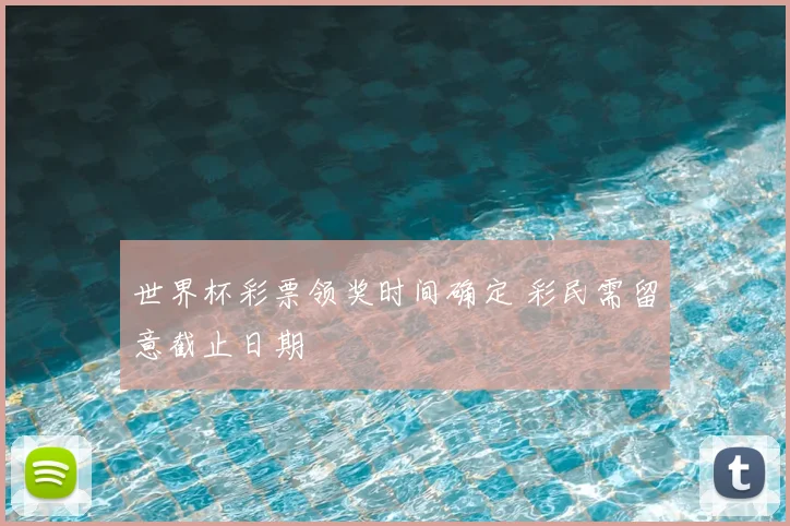 世界杯彩票领奖时间确定 彩民需留意截止日期