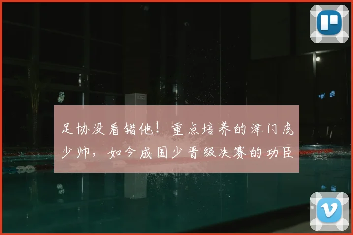 足协没看错他!重点培养的津门虎少帅,如今成国少晋级决赛的功臣