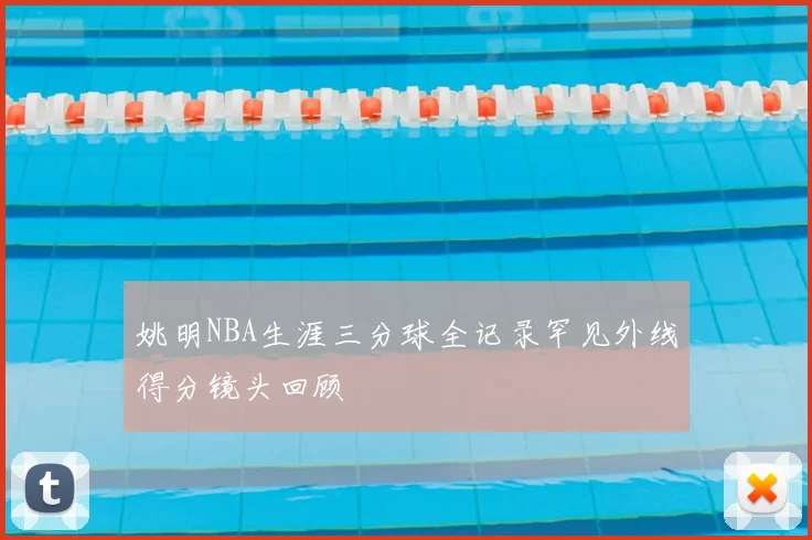 姚明NBA生涯三分球全记录罕见外线得分镜头回顾