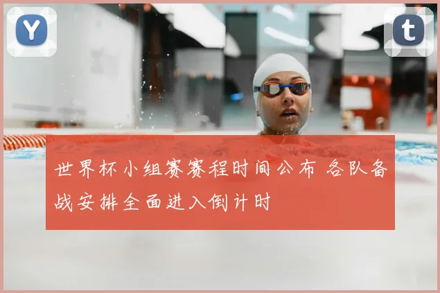 世界杯小组赛赛程时间公布 各队备战安排全面进入倒计时