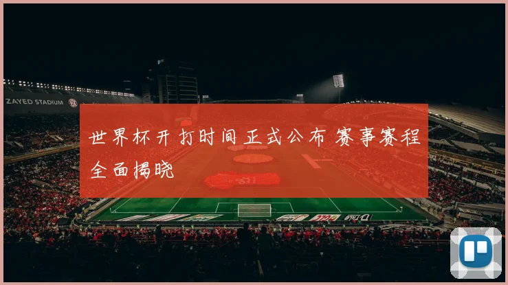 世界杯开打时间正式公布 赛事赛程全面揭晓