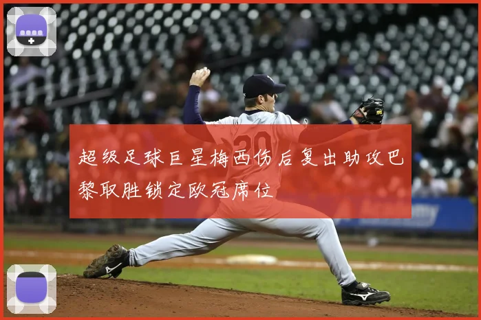 超级足球巨星梅西伤后复出助攻巴黎取胜锁定欧冠席位