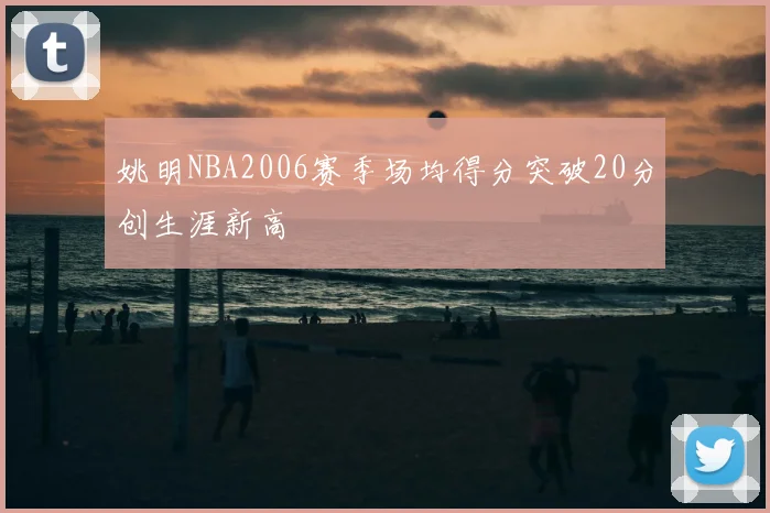 姚明NBA2006赛季场均得分突破20分创生涯新高