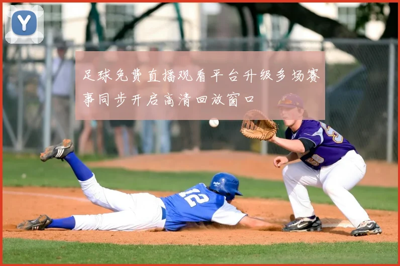 足球免费直播观看平台升级多场赛事同步开启高清回放窗口